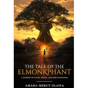 Olaifa, Amara-Mercy The Tale of the Elmonkphant: A Journey of Faith, Trials, and God’s Guidance Olaifa, Amara-Mercy The Tale of the Elmonkphant: A Journey of Faith, Trials, and God’s Guidance
