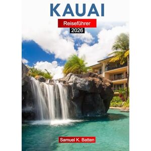 Batten, Samuel K Kauai Reiseführer 2026: Insider-Tipps zu hawaiianischen Geheimtipps, Abenteuern, Attraktionen, Kultur und Küche Batten, Samuel K Kauai Reiseführer 2026: Insider-Tipps zu hawaiianischen Geheimtipps, Abenteuern, Attraktionen, Kultur und Küche