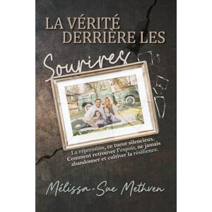 Methven, Mélissa-Sue LA VERITE DERRIERE LES SOURIRES: Refoulement, L’Assassin Silencieux. Comment Trouver l’Espoir, Ne Jamais Laisser Tomber et Cultiver la Résistance. Methven, Mélissa-Sue LA VERITE DERRIERE LES SOURIRES: Refoulement, L’Assassin Silencieux. Comment Trouver l’Espoir, Ne Jamais Laisser Tomber et Cultiver la Résistance.