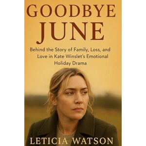 Watson, Leticia Goodbye June: Behind the Story of Family, Loss, and Love in Kate Winslet’s Emotional Holiday Drama Watson, Leticia Goodbye June: Behind the Story of Family, Loss, and Love in Kate Winslet’s Emotional Holiday Drama