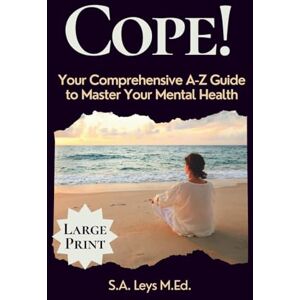 Leys, S.A. Cope!: Your Comprehensive A-Z Guide to Master Your Mental Health Leys, S.A. Cope!: Your Comprehensive A-Z Guide to Master Your Mental Health
