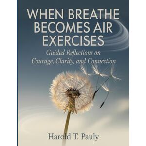 T. Pauly, Harold When Breathe Becomes Air Exercises: Guided Reflections on Courage, Clarity, and Connection T. Pauly, Harold When Breathe Becomes Air Exercises: Guided Reflections on Courage, Clarity, and Connection