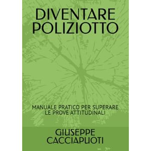 CACCIAPUOTI, GIUSEPPE DIVENTARE POLIZIOTTO: MANUALE PRATICO PER SUPERARE LE PROVE ATTITUDINALI CACCIAPUOTI, GIUSEPPE DIVENTARE POLIZIOTTO: MANUALE PRATICO PER SUPERARE LE PROVE ATTITUDINALI