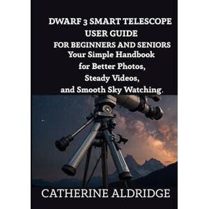 Aldridge, Catherine Dwarf 3 smart telescope user guide for beginners and seniors: Your simple handbook for better photos, steady videos, and smooth sky watching. Aldridge, Catherine Dwarf 3 smart telescope user guide for beginners and seniors: Your simple handbook for better photos, steady videos, and smooth sky watching.