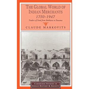 Markovits, Claude The Global World of Indian Merchants, 1750-1947: Traders of Sind from Bukhara to Panama: 6 (Cambridge Studies in Indian History and Society, Series Number 6) Markovits, Claude The Global World of Indian Merchants, 1750-1947: Traders of Sind from Bukhara to Panama: 6 (Cambridge Studies in Indian History and Society, Series Number 6)