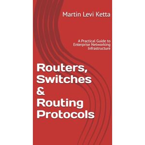 Levi Ketta, Martin Routers, Switches & Routing Protocols: A Practical Guide to Enterprise Networking Infrastructure (Master Networking The Easy Way) Levi Ketta, Martin Routers, Switches & Routing Protocols: A Practical Guide to Enterprise Networking Infrastructure (Master Networking The Easy Way)
