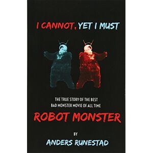 Runestad, Anders I Cannot, Yet I Must: The True Story of the Best Bad Monster Movie of All Time Robot Monster Runestad, Anders I Cannot, Yet I Must: The True Story of the Best Bad Monster Movie of All Time Robot Monster