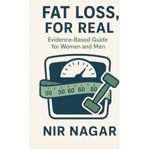 Nagar, Nir Fat Loss, For Real: Evidence-Based Guide for Women and Men Nagar, Nir Fat Loss, For Real: Evidence-Based Guide for Women and Men