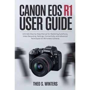 Winters, Theo S. CANON EOS R1 USER GUIDE: Ultimate Step-by-Step Manual for Mastering Autofocus, Video Recording, Settings, Connectivity, and Advanced Techniques for Mirrorless Cameras Winters, Theo S. CANON EOS R1 USER GUIDE: Ultimate Step-by-Step Manual for Mastering Autofocus, Video Recording, Settings, Connectivity, and Advanced Techniques for Mirrorless Cameras