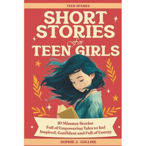 Collins, Sophie J. Short Stories for Teen Girls: 10-Minute Reads Full of Empowering Tales to Feel Inspired, Confident, and Energized A Pocket-Sized Spark to See Everyday Moments in a New Light Collins, Sophie J. Short Stories for Teen Girls: 10-Minute Reads Full of Empowering Tales to Feel Inspired, Confident, and Energized A Pocket-Sized Spark to See Everyday Moments in a New Light