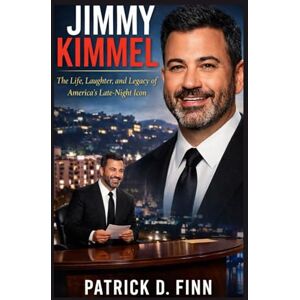 D. Finn, Patrick JIMMY KIMMEL: The Life, Laughter, and Legacy of America’s Late-Night Icon D. Finn, Patrick JIMMY KIMMEL: The Life, Laughter, and Legacy of America’s Late-Night Icon