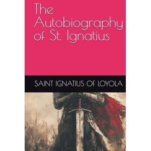 SAINT IGNATIUS OF LOYOLA The Autobiography of St. Ignatius SAINT IGNATIUS OF LOYOLA The Autobiography of St. Ignatius