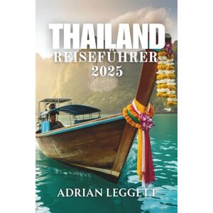 LEGGETT, ADRIAN THAILAND REISEFÜHRER 2025: Thailand-Reisen leicht gemacht: Regionale Highlights, Reiserouten und lokale Geheimnisse LEGGETT, ADRIAN THAILAND REISEFÜHRER 2025: Thailand-Reisen leicht gemacht: Regionale Highlights, Reiserouten und lokale Geheimnisse