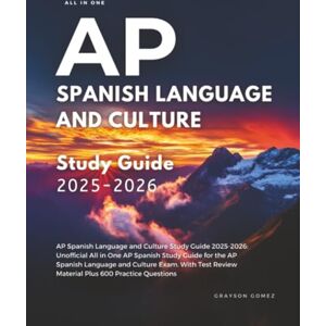 Gomez, Grayson AP Spanish Language and Culture Study Guide 2025-2026: Unofficial All in One AP Spanish Study Guide for the AP Spanish Language and Culture Exam. With Test Review Material Plus 600 Practice Questions Gomez, Grayson AP Spanish Language and Culture Study Guide 2025-2026: Unofficial All in One AP Spanish Study Guide for the AP Spanish Language and Culture Exam. With Test Review Material Plus 600 Practice Questions