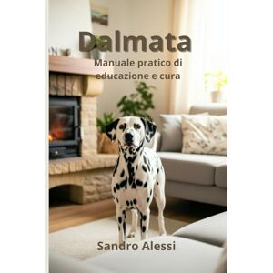 Alessi Dalmata: Manuale pratico di educazione e cura Alessi Dalmata: Manuale pratico di educazione e cura