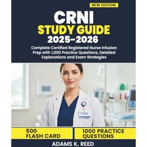 K. Reed, Adams CRNI Study Guide 2025-2026: Complete Certified Registered Nurse Infusion Prep with 1,000 Practice Questions, Detailed Explanations and Exam Strategies K. Reed, Adams CRNI Study Guide 2025-2026: Complete Certified Registered Nurse Infusion Prep with 1,000 Practice Questions, Detailed Explanations and Exam Strategies