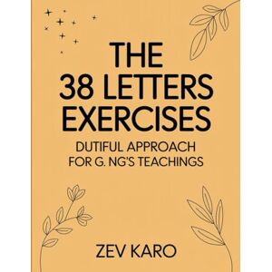 Karo, Zev The 38 Letters Exercises: Dutiful Approach For G. NG’s Teachings Karo, Zev The 38 Letters Exercises: Dutiful Approach For G. NG’s Teachings