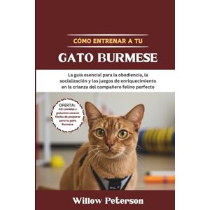 Peterson, Willow Cómo entrenar a tu gato Burmese: La guía esencial para la obediencia, la socialización y los juegos de enriquecimiento en la crianza del compañero felino perfecto Peterson, Willow Cómo entrenar a tu gato Burmese: La guía esencial para la obediencia, la socialización y los juegos de enriquecimiento en la crianza del compañero felino perfecto