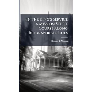 Watson, Charles R In the King's Service a Mission Study Course Along Biographical Lines Watson, Charles R In the King's Service a Mission Study Course Along Biographical Lines