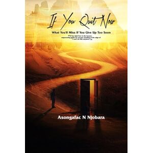 NJOBARA, ASONGAFAC N IF YOU QUIT NOW: WHAT YOU'LL MISS IF YOU GIVE UP TOO SOON NJOBARA, ASONGAFAC N IF YOU QUIT NOW: WHAT YOU'LL MISS IF YOU GIVE UP TOO SOON