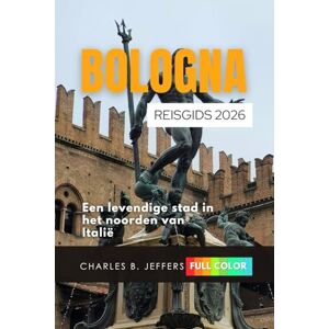 Jeffer, Charles B. Bologna Reisgids 2026: Een levendige stad in het noorden van Italië Jeffer, Charles B. Bologna Reisgids 2026: Een levendige stad in het noorden van Italië