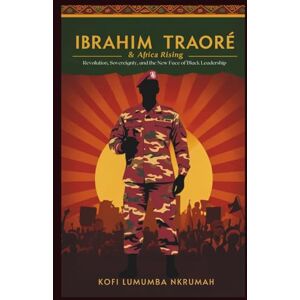 Nkrumah, Kofi Lumumba IBRAHIM TRAORÉ & Africa Rising: Revolution, Sovereignty, and the New Face of Black Leadership Nkrumah, Kofi Lumumba IBRAHIM TRAORÉ & Africa Rising: Revolution, Sovereignty, and the New Face of Black Leadership
