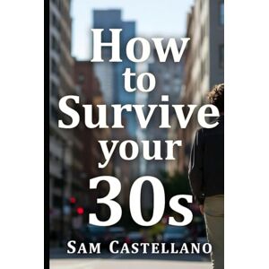 Castellano, Sam How to Survive Your 30s: When Adulting Gets Real and Nobody Prepared You for the Plot Twist Castellano, Sam How to Survive Your 30s: When Adulting Gets Real and Nobody Prepared You for the Plot Twist