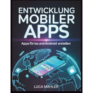 Mahler, Luca Entwicklung mobiler Apps: Apps für iOS und Android erstellen (Tech-Powered Business) Mahler, Luca Entwicklung mobiler Apps: Apps für iOS und Android erstellen (Tech-Powered Business)