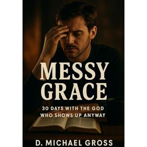 Gross, D. Michael Messy Grace: 30 Days with the God Who Shows Up Anyway Gross, D. Michael Messy Grace: 30 Days with the God Who Shows Up Anyway