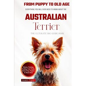 Troy, James The Ultimate Australian Terrier Big Guide: Everything You Will Ever Need To Know About The Australian Terrier Book Troy, James The Ultimate Australian Terrier Big Guide: Everything You Will Ever Need To Know About The Australian Terrier Book