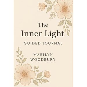 Woodbury, Marilyn The Inner Light Guided Journal: A 90-Day Journey of Healing, Reflection, and Spiritual Renewal Woodbury, Marilyn The Inner Light Guided Journal: A 90-Day Journey of Healing, Reflection, and Spiritual Renewal