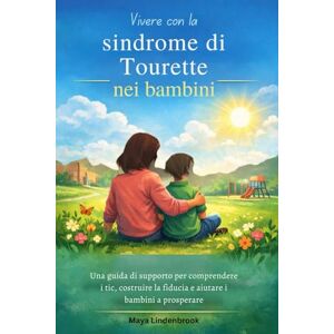 Lindenbrook, Maya Vivere con la sindrome di Tourette nei bambini: Una guida di supporto per comprendere i tic, costruire la fiducia e aiutare i bambini a prosperare Lindenbrook, Maya Vivere con la sindrome di Tourette nei bambini: Una guida di supporto per comprendere i tic, costruire la fiducia e aiutare i bambini a prosperare