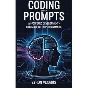 Vexaris, Zyron Coding with Prompts: AI-Powered Development and Automation for Programmers (AI Prompting Secrets: Unlocking Creativity, Automation, and Efficiency) Vexaris, Zyron Coding with Prompts: AI-Powered Development and Automation for Programmers (AI Prompting Secrets: Unlocking Creativity, Automation, and Efficiency)
