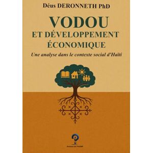 DERONNETH Ph.D, Déus VODOU ET DÉVELOPPEMENT ÉCONOMIQUE: Une analyse dans le contexte social d’Haïti DERONNETH Ph.D, Déus VODOU ET DÉVELOPPEMENT ÉCONOMIQUE: Une analyse dans le contexte social d’Haïti