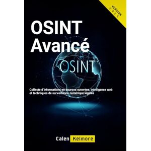 Kelmore, Calen OSINT Avancé: Collecte d’informations en sources ouvertes, intelligence web et techniques de surveillance numérique légales Kelmore, Calen OSINT Avancé: Collecte d’informations en sources ouvertes, intelligence web et techniques de surveillance numérique légales