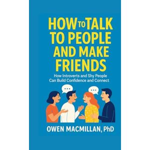 MacMillan, Owen How to Talk to People and Make Friends: How Introverts and Shy People Can Build Confidence and Connect (Communication Skills) MacMillan, Owen How to Talk to People and Make Friends: How Introverts and Shy People Can Build Confidence and Connect (Communication Skills)