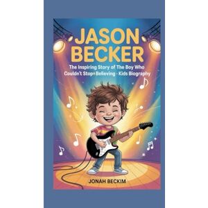 Beckim, Jonah JASON BECKER: The inspiring story of the boy who couldn’t stop believing Beckim, Jonah JASON BECKER: The inspiring story of the boy who couldn’t stop believing
