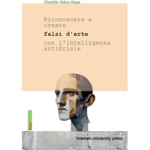 Hoppe, Charlotte Helena Riconoscere e creare falsi d'arte con l'intelligenza artificiale Hoppe, Charlotte Helena Riconoscere e creare falsi d'arte con l'intelligenza artificiale