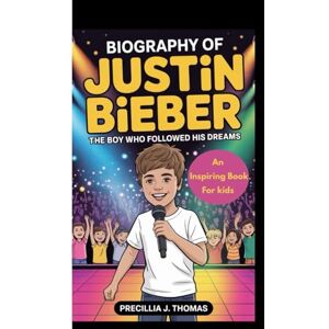 J. Thomas, Precillia BIOGRAPHY OF JUSTIN BIEBER: The Boy Who Followed His Dreams (An Inspiring Book For Kids) J. Thomas, Precillia BIOGRAPHY OF JUSTIN BIEBER: The Boy Who Followed His Dreams (An Inspiring Book For Kids)