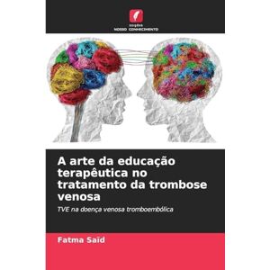 Saïd, Fatma A arte da educação terapêutica no tratamento da trombose venosa: TVE na doença venosa tromboembólica Saïd, Fatma A arte da educação terapêutica no tratamento da trombose venosa: TVE na doença venosa tromboembólica