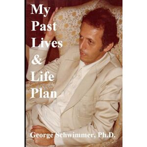SCHWIMMER PH.D., GEORGE MY PAST LIVES & LIFE PLAN SCHWIMMER PH.D., GEORGE MY PAST LIVES & LIFE PLAN