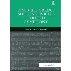Fairclough, Pauline A Soviet Credo: Shostakovich's Fourth Symphony Fairclough, Pauline A Soviet Credo: Shostakovich's Fourth Symphony