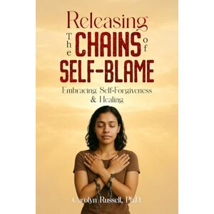 Russell, Carolyn The Releasing The Chains Of Self-Blame: Embracing Self-Forgiveness & Healing: Unraveling the Roots of Anger and Self-Blame: Psychological, Cultural, and Familial Origins Russell, Carolyn The Releasing The Chains Of Self-Blame: Embracing Self-Forgiveness & Healing: Unraveling the Roots of Anger and Self-Blame: Psychological, Cultural, and Familial Origins