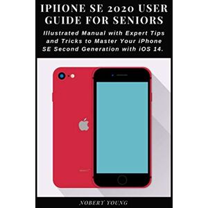 Young, Nobert iPhone SE 2020 User Guide for Seniors: Illustrated Manual with Expert Tips and Tricks to Master Your iPhone SE Second Generation with iOS 14 Young, Nobert iPhone SE 2020 User Guide for Seniors: Illustrated Manual with Expert Tips and Tricks to Master Your iPhone SE Second Generation with iOS 14