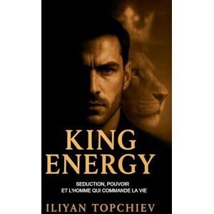 Topchiev, Iliyan King Energy Séduction, Pouvoir et l'Homme qui Commande la Vie (Pickup Artist) Topchiev, Iliyan King Energy Séduction, Pouvoir et l'Homme qui Commande la Vie (Pickup Artist)