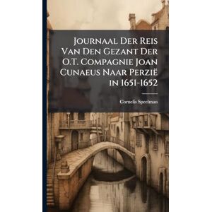 Speelman, Cornelis Journaal Der Reis Van Den Gezant Der O.T. Compagnie Joan Cunaeus Naar Perzië in 1651-1652 Speelman, Cornelis Journaal Der Reis Van Den Gezant Der O.T. Compagnie Joan Cunaeus Naar Perzië in 1651-1652