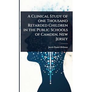 Heilman, Jacob Daniel A Clinical Study of one Thousand Retarded Children in the Public Schools of Camden, New Jersey Heilman, Jacob Daniel A Clinical Study of one Thousand Retarded Children in the Public Schools of Camden, New Jersey