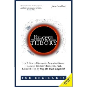 Stoddard, John Relativity For Beginners, The Special And The General Theory: The 3 Bizarre Discoveries You Must Know To Master Einstein’s Relativity Fast, Revealed Step-By-Step (In Plain English) Stoddard, John Relativity For Beginners, The Special And The General Theory: The 3 Bizarre Discoveries You Must Know To Master Einstein’s Relativity Fast, Revealed Step-By-Step (In Plain English)