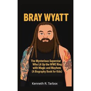 Tarbox, Kenneth R BRAY WYATT: The Mysterious Superstar Who Lit Up the WWE Ring with Magic and Mayhem (A Biography Book For Kids) Tarbox, Kenneth R BRAY WYATT: The Mysterious Superstar Who Lit Up the WWE Ring with Magic and Mayhem (A Biography Book For Kids)