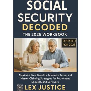 JUSTICE, LEX Social Security Decoded The 2026 Workbook Updated for 2028: Maximize Your Benefits, Minimize Taxes, and Master Claiming Strategies for Retirement, Spouses, and Survivors JUSTICE, LEX Social Security Decoded The 2026 Workbook Updated for 2028: Maximize Your Benefits, Minimize Taxes, and Master Claiming Strategies for Retirement, Spouses, and Survivors